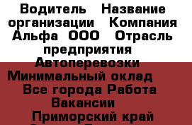 Водитель › Название организации ­ Компания Альфа, ООО › Отрасль предприятия ­ Автоперевозки › Минимальный оклад ­ 1 - Все города Работа » Вакансии   . Приморский край,Спасск-Дальний г.